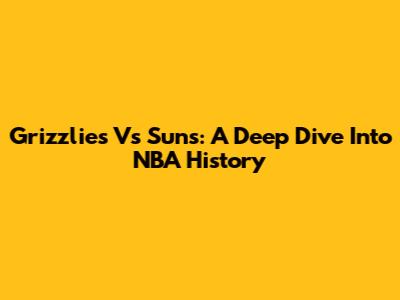 Grizzlies Vs Suns: A Deep Dive Into NBA History