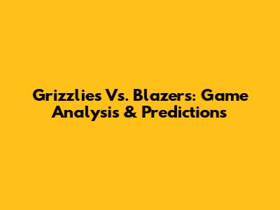 Grizzlies Vs. Blazers: Game Analysis & Predictions
