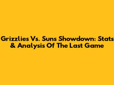Grizzlies Vs. Suns Showdown: Stats & Analysis Of The Last Game