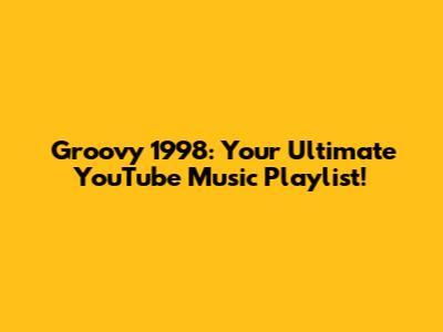 Groovy 1998: Your Ultimate YouTube Music Playlist!