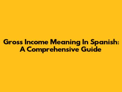 Gross Income Meaning In Spanish: A Comprehensive Guide