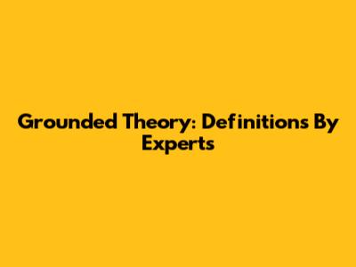 Grounded Theory: Definitions By Experts