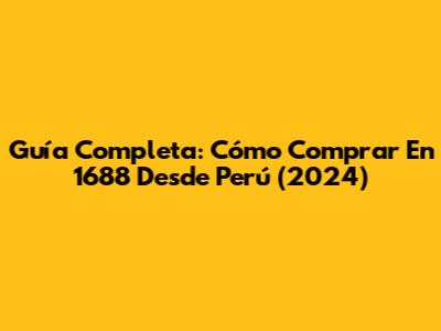 Guía Completa: Cómo Comprar En 1688 Desde Perú (2024)