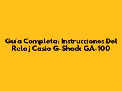 Guía Completa: Instrucciones Del Reloj Casio G-Shock GA-100