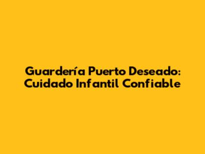 Guardería Puerto Deseado: Cuidado Infantil Confiable