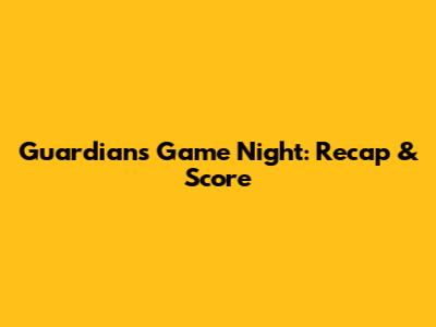 Guardians Game Night: Recap & Score