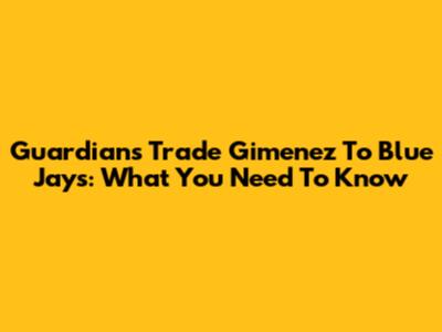 Guardians Trade Gimenez To Blue Jays: What You Need To Know