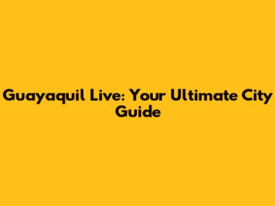 Guayaquil Live: Your Ultimate City Guide
