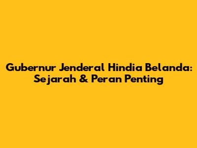 Gubernur Jenderal Hindia Belanda: Sejarah & Peran Penting