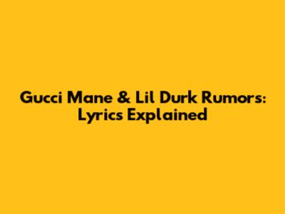 Gucci Mane & Lil Durk Rumors: Lyrics Explained