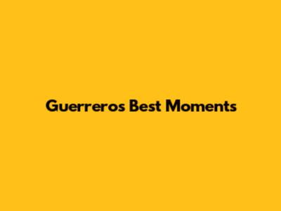 Guerrero's Best Moments