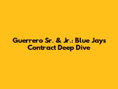 Guerrero Sr. & Jr.: Blue Jays Contract Deep Dive