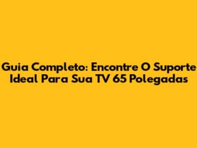 Guia Completo: Encontre O Suporte Ideal Para Sua TV 65 Polegadas
