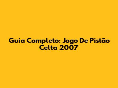 Guia Completo: Jogo De Pistão Celta 2007