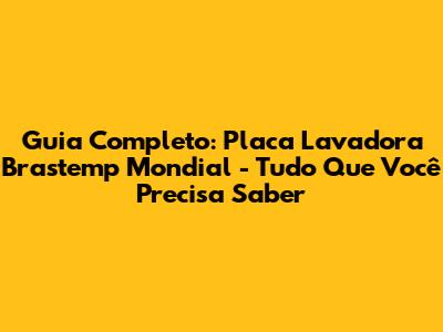 Guia Completo: Placa Lavadora Brastemp Mondial - Tudo Que Você Precisa Saber