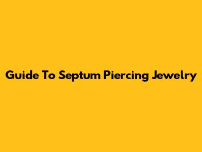 Guide To Septum Piercing Jewelry