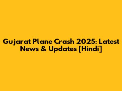 Gujarat Plane Crash 2025: Latest News & Updates [Hindi]