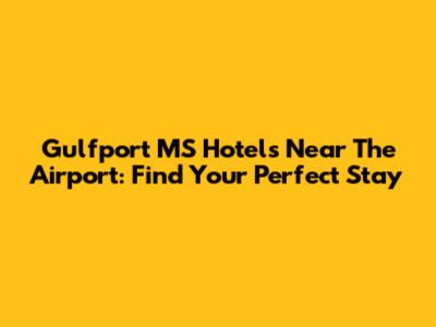 Gulfport MS Hotels Near The Airport: Find Your Perfect Stay