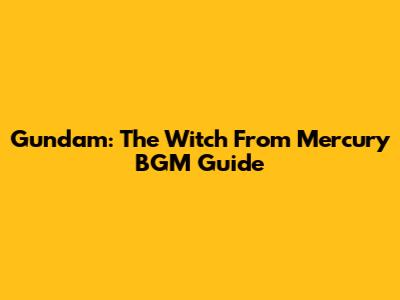 Gundam: The Witch From Mercury BGM Guide