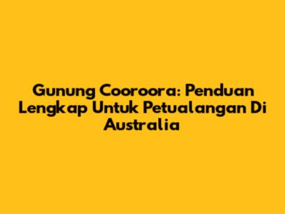 Gunung Cooroora: Penduan Lengkap Untuk Petualangan Di Australia