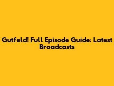 Gutfeld! Full Episode Guide: Latest Broadcasts