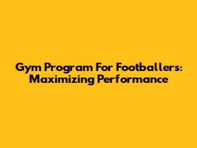 Gym Program For Footballers: Maximizing Performance