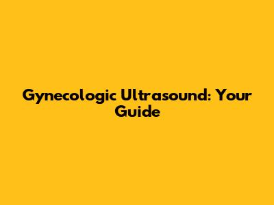 Gynecologic Ultrasound: Your Guide