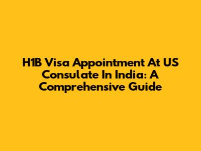 H1B Visa Appointment At US Consulate In India: A Comprehensive Guide