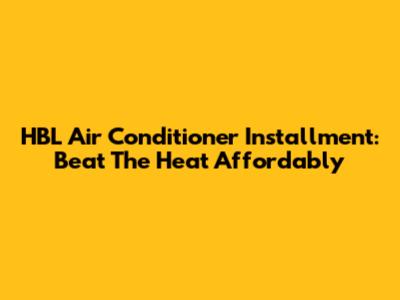 HBL Air Conditioner Installment: Beat The Heat Affordably