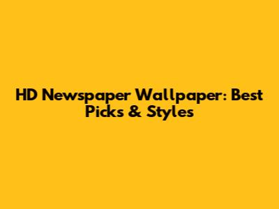 HD Newspaper Wallpaper: Best Picks & Styles