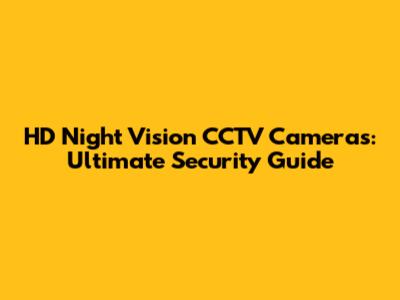HD Night Vision CCTV Cameras: Ultimate Security Guide