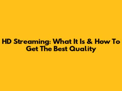 HD Streaming: What It Is & How To Get The Best Quality