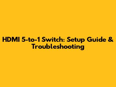 HDMI 5-to-1 Switch: Setup Guide & Troubleshooting