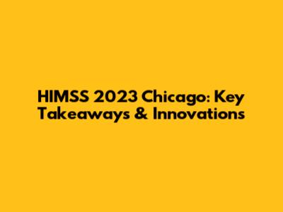 HIMSS 2023 Chicago: Key Takeaways & Innovations