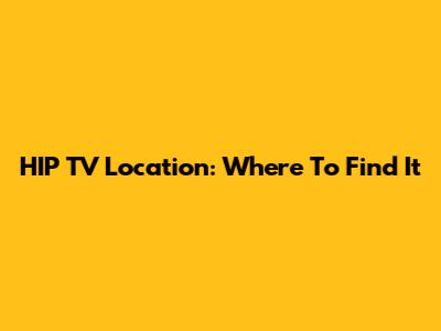 HIP TV Location: Where To Find It
