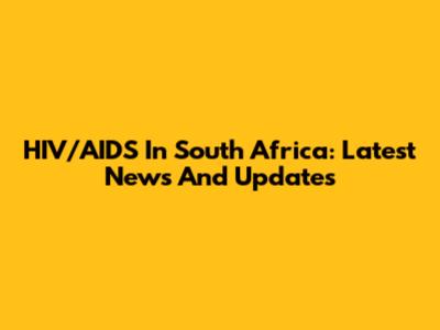 HIV/AIDS In South Africa: Latest News And Updates