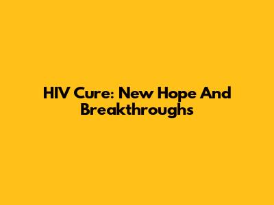 HIV Cure: New Hope And Breakthroughs