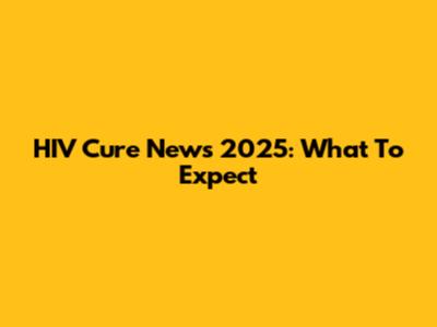 HIV Cure News 2025: What To Expect