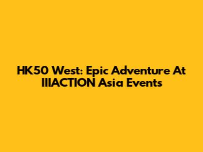 HK50 West: Epic Adventure At IIIACTION Asia Events