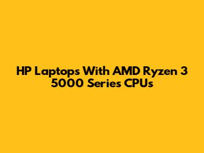 HP Laptops With AMD Ryzen 3 5000 Series CPUs