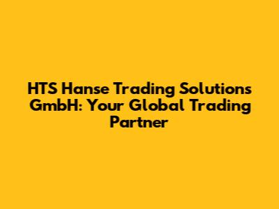 HTS Hanse Trading Solutions GmbH: Your Global Trading Partner