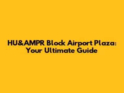 HU&AMPR Block Airport Plaza: Your Ultimate Guide