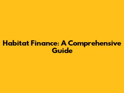 Habitat Finance: A Comprehensive Guide