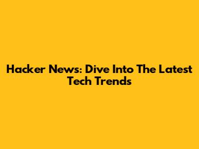 Hacker News: Dive Into The Latest Tech Trends