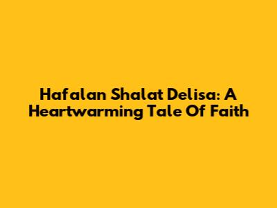 Hafalan Shalat Delisa: A Heartwarming Tale Of Faith