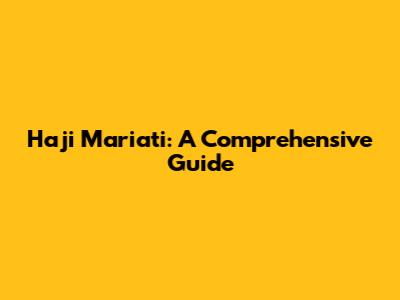 Haji Mariati: A Comprehensive Guide