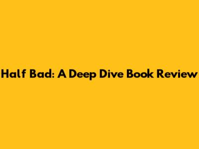 Half Bad: A Deep Dive Book Review