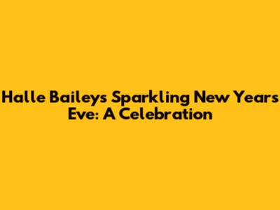 Halle Bailey's Sparkling New Year's Eve: A Celebration