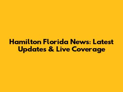 Hamilton Florida News: Latest Updates & Live Coverage