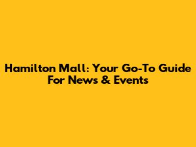Hamilton Mall: Your Go-To Guide For News & Events